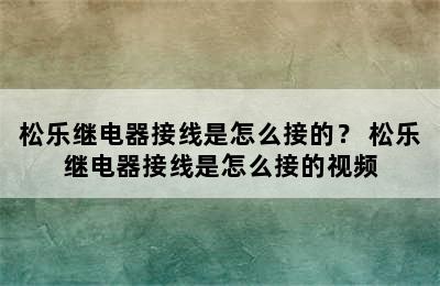 松乐继电器接线是怎么接的？ 松乐继电器接线是怎么接的视频